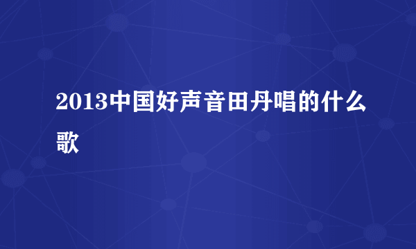 2013中国好声音田丹唱的什么歌