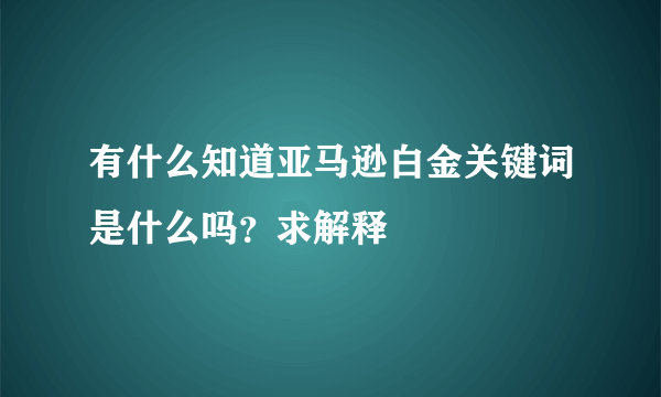 有什么知道亚马逊白金关键词是什么吗？求解释