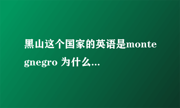 黑山这个国家的英语是montegnegro 为什么还有叫Black Mountain