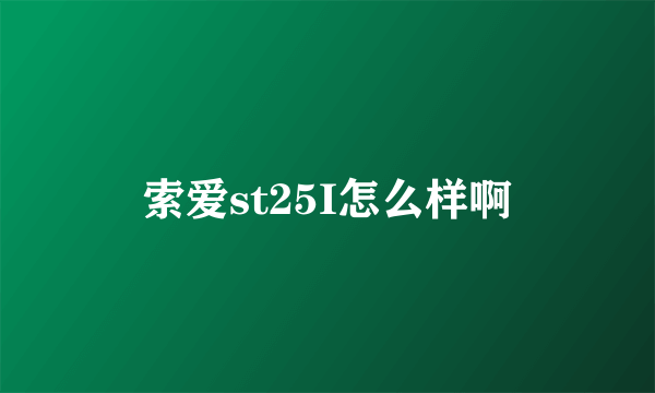 索爱st25I怎么样啊