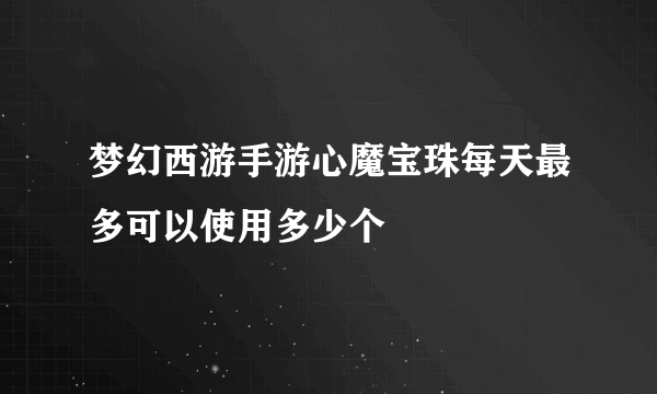 梦幻西游手游心魔宝珠每天最多可以使用多少个