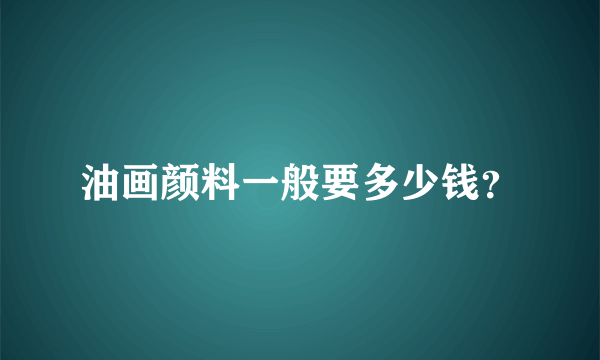 油画颜料一般要多少钱？