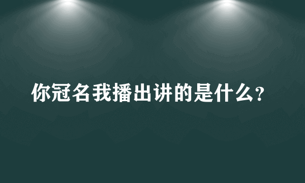 你冠名我播出讲的是什么？