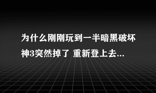 为什么刚刚玩到一半暗黑破坏神3突然掉了 重新登上去一直获取不了英雄列表 求大神解答