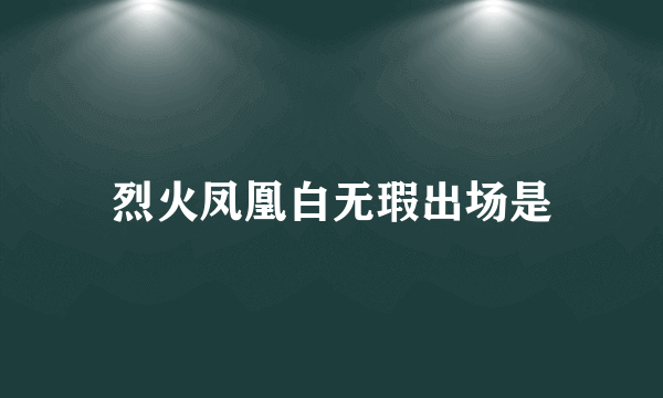 烈火凤凰白无瑕出场是