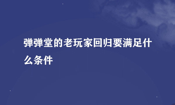 弹弹堂的老玩家回归要满足什么条件