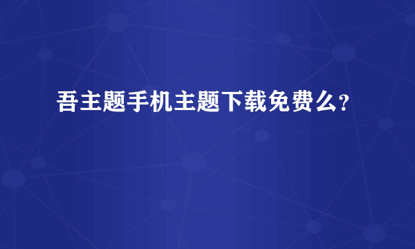 吾主题手机主题下载免费么？