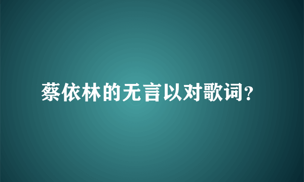 蔡依林的无言以对歌词？