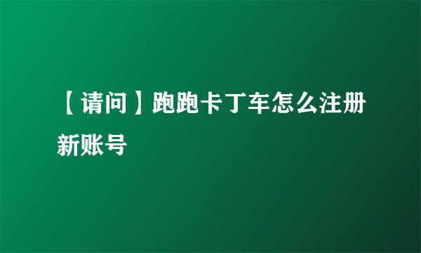 【请问】跑跑卡丁车怎么注册新账号