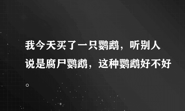 我今天买了一只鹦鹉，听别人说是腐尸鹦鹉，这种鹦鹉好不好。