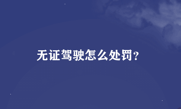 无证驾驶怎么处罚？