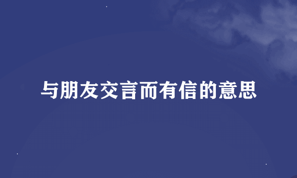 与朋友交言而有信的意思