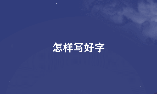 怎样写好字