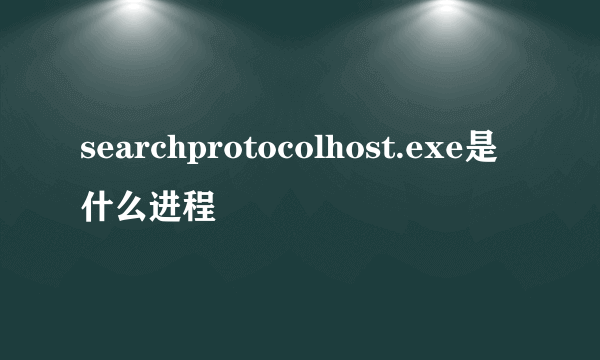 searchprotocolhost.exe是什么进程