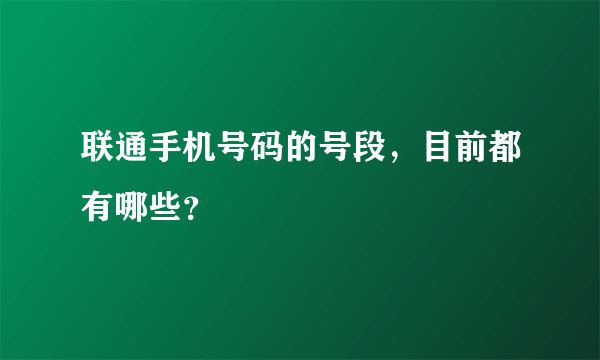 联通手机号码的号段，目前都有哪些？