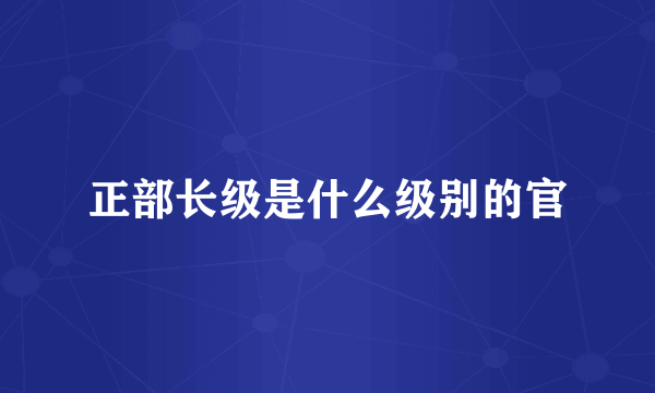 正部长级是什么级别的官