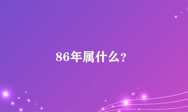 86年属什么？