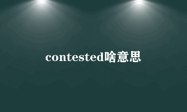 contested啥意思