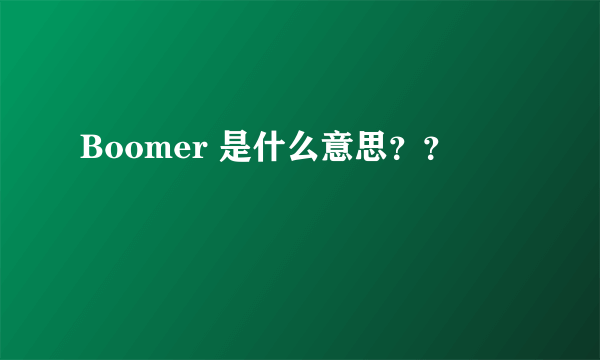 Boomer 是什么意思？？