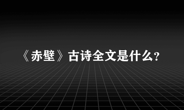 《赤壁》古诗全文是什么？