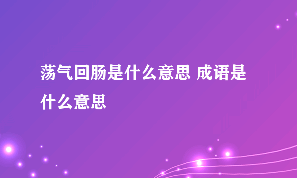 荡气回肠是什么意思 成语是什么意思