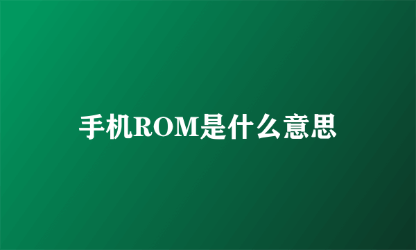 手机ROM是什么意思