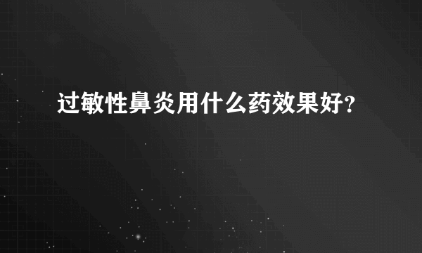 过敏性鼻炎用什么药效果好？