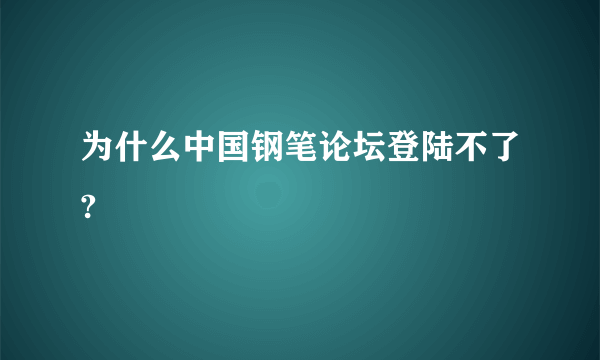 为什么中国钢笔论坛登陆不了?