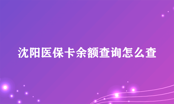 沈阳医保卡余额查询怎么查