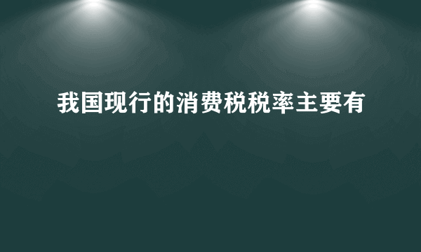 我国现行的消费税税率主要有