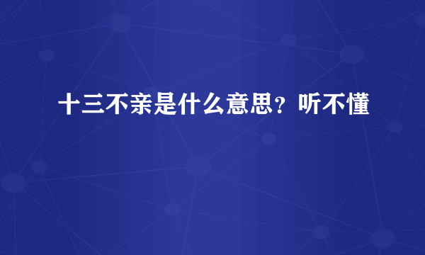 十三不亲是什么意思？听不懂