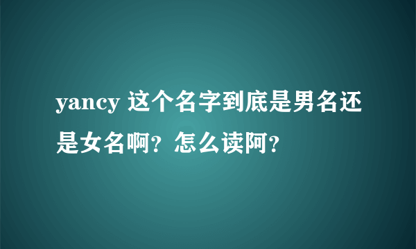 yancy 这个名字到底是男名还是女名啊？怎么读阿？