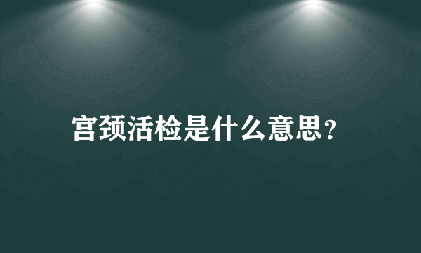 宫颈活检是什么意思？