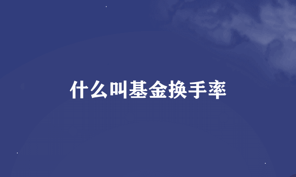 什么叫基金换手率