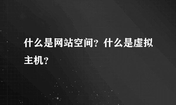 什么是网站空间？什么是虚拟主机？