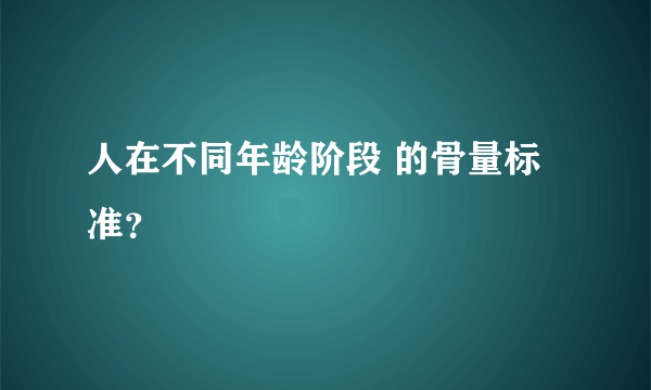 人在不同年龄阶段 的骨量标准？