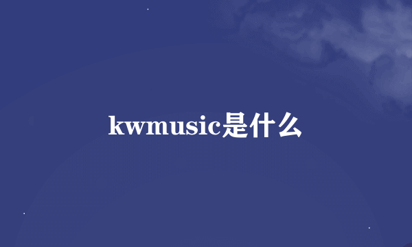 kwmusic是什么