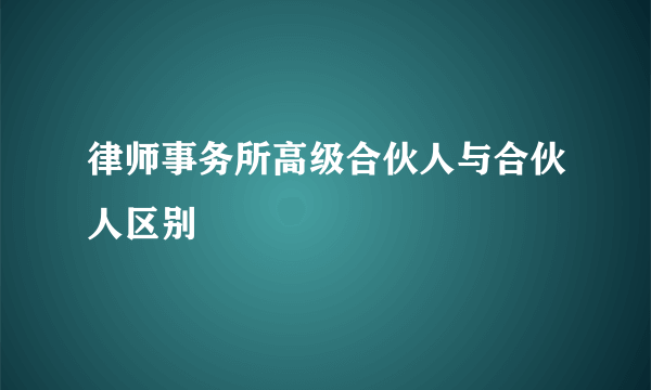 律师事务所高级合伙人与合伙人区别