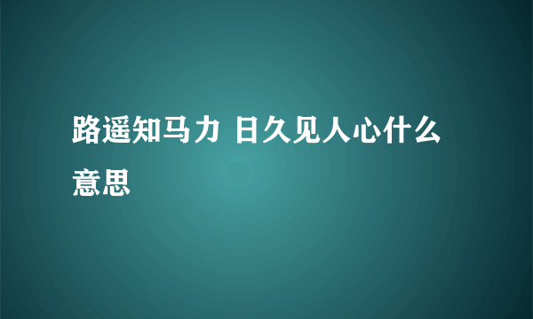 路遥知马力 日久见人心什么意思