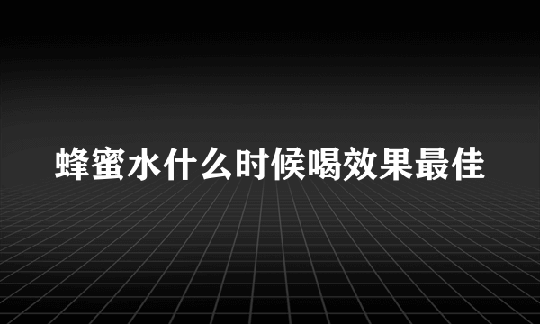 蜂蜜水什么时候喝效果最佳