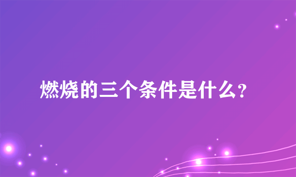 燃烧的三个条件是什么？