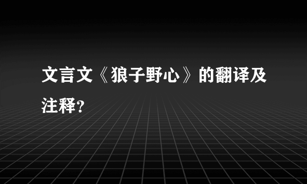 文言文《狼子野心》的翻译及注释？