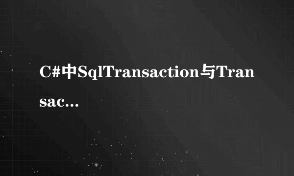 C#中SqlTransaction与TransactionScope区别