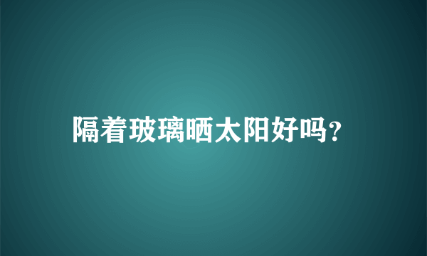 隔着玻璃晒太阳好吗？