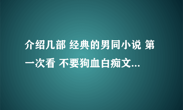 介绍几部 经典的男同小说 第一次看 不要狗血白痴文 现代的最好