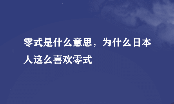 零式是什么意思，为什么日本人这么喜欢零式