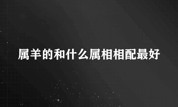 属羊的和什么属相相配最好