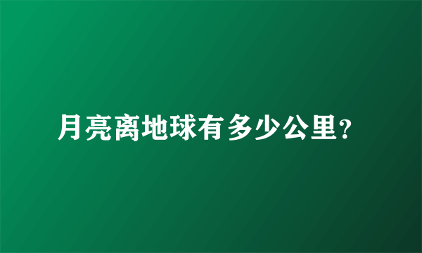 月亮离地球有多少公里？