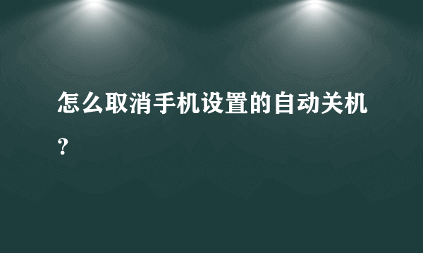 怎么取消手机设置的自动关机？