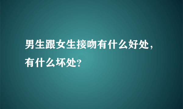 男生跟女生接吻有什么好处，有什么坏处？